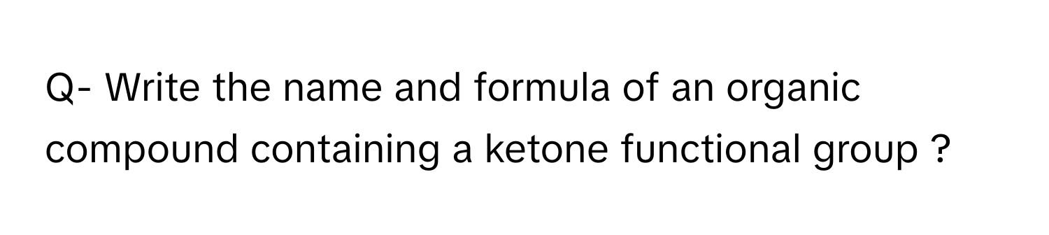 Q- Write the name and formula of an organic compound containing a ketone functional group ?