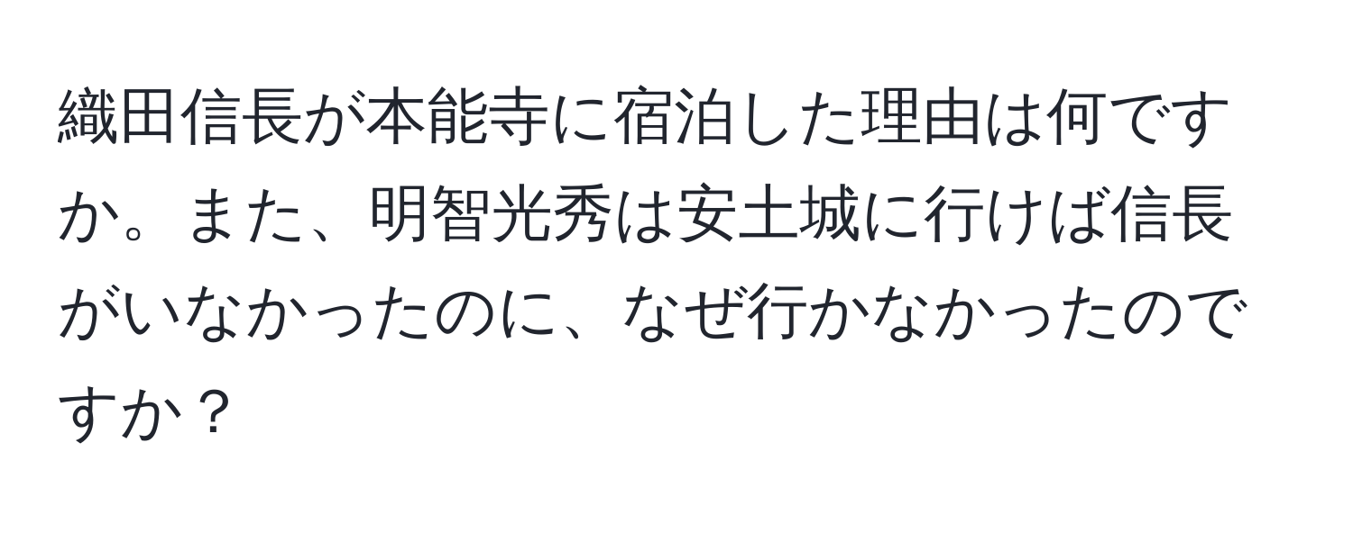 織田信長が本能寺に宿泊した理由は何ですか。また、明智光秀は安土城に行けば信長がいなかったのに、なぜ行かなかったのですか？