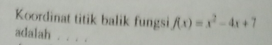 Koordinat titik balik fungsi f(x)=x^2-4x+7
adalah