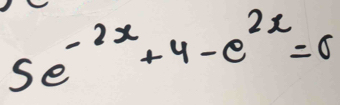 5e^(-2x)+4-e^(2x)=0