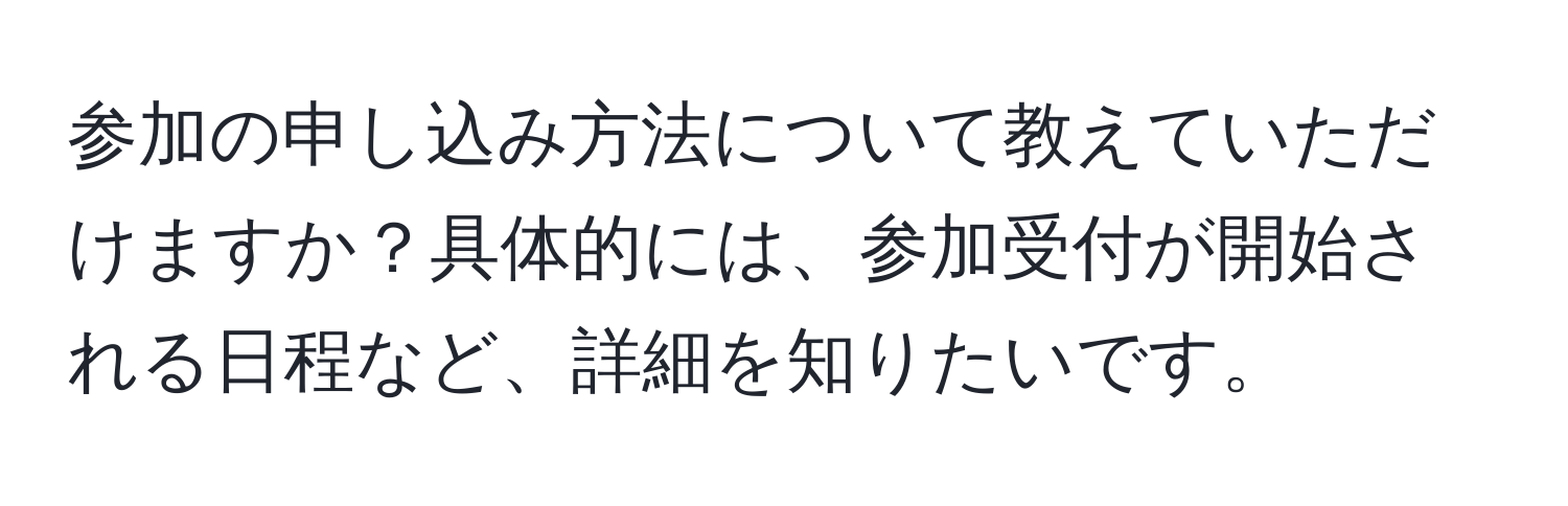 参加の申し込み方法について教えていただけますか？具体的には、参加受付が開始される日程など、詳細を知りたいです。