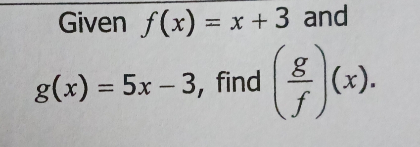 Given f(x)=x+3 and
g(x)=5x-3 ,find ( g/f )(x).