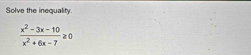 Solve the inequality.
 (x^2-3x-10)/x^2+6x-7 ≥ 0