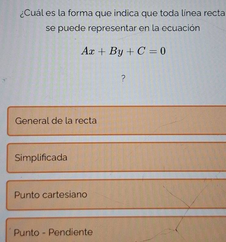 ¿Cuál es la forma que indica que toda línea recta
se puede representar en la ecuación
Ax+By+C=0
?
General de la recta
Simplificada
Punto cartesiano
Punto - Pendiente