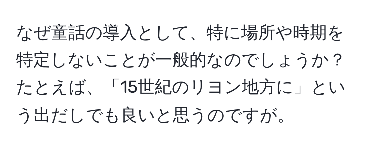 なぜ童話の導入として、特に場所や時期を特定しないことが一般的なのでしょうか？たとえば、「15世紀のリヨン地方に」という出だしでも良いと思うのですが。