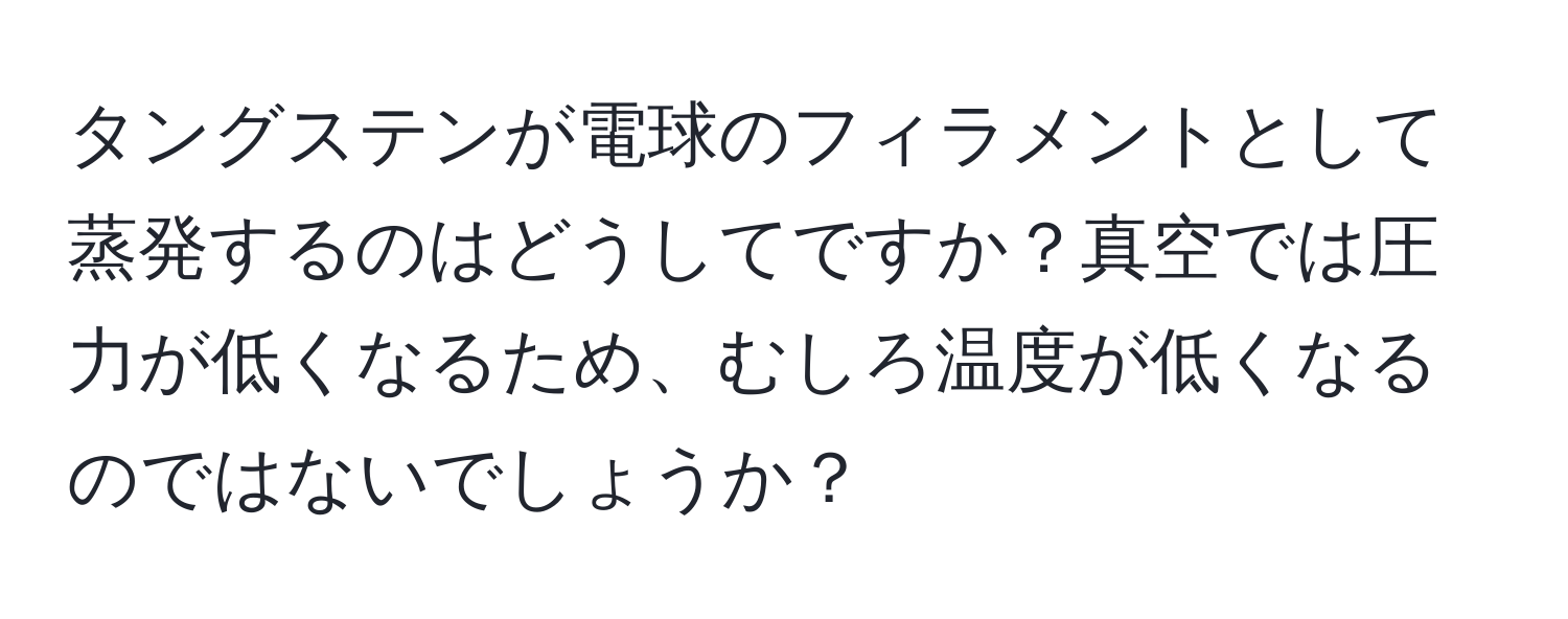 タングステンが電球のフィラメントとして蒸発するのはどうしてですか？真空では圧力が低くなるため、むしろ温度が低くなるのではないでしょうか？