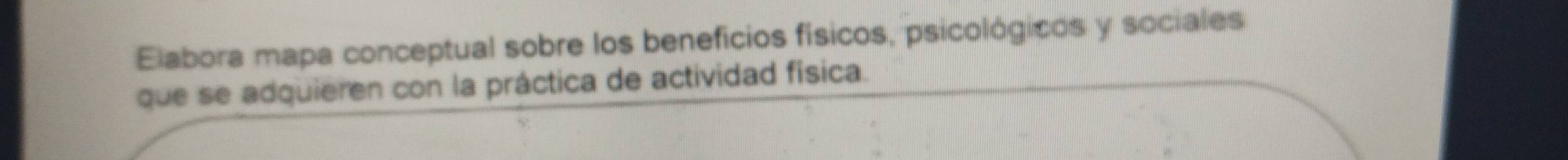 Elabora mapa conceptual sobre los beneficios físicos, psicológicos y sociales 
que se adquieren con la práctica de actividad física.