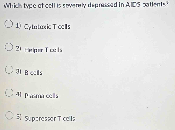 Which type of cell is severely depressed in AIDS patients?
1)Cytotoxic T cells
2) Helper T cells
3)B cells
4) Plasma cells
5) Suppressor T cells