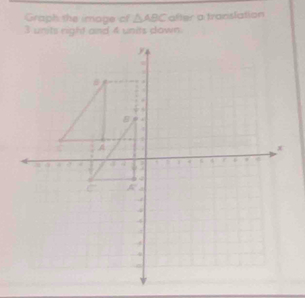 Graph the image of △ ABC after a translation
3 units right and 4 units down