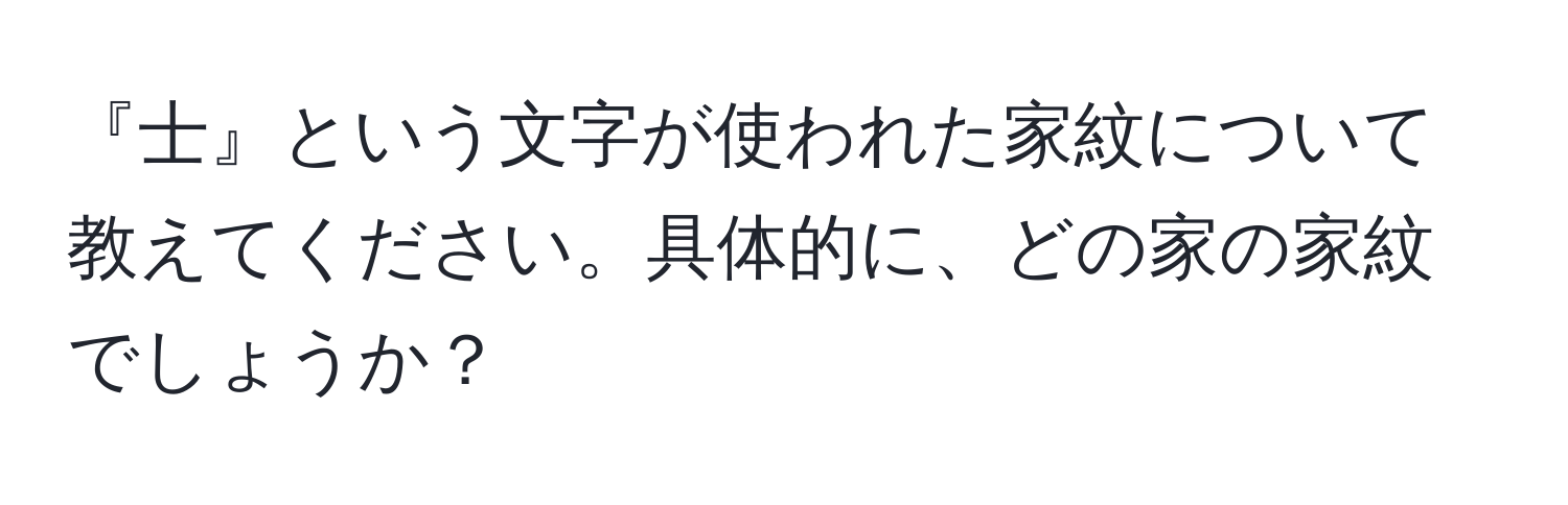 『士』という文字が使われた家紋について教えてください。具体的に、どの家の家紋でしょうか？