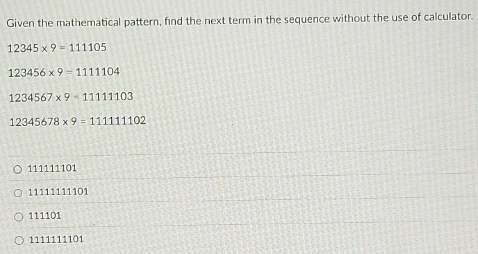 Given the mathematical pattern, find the next term in the sequence without the use of calculator.
12345* 9=111105
123456* 9=1111104
1234567* 9=11111103
12345678* 9=111111102
111111101
11111111101
111101
1111111101