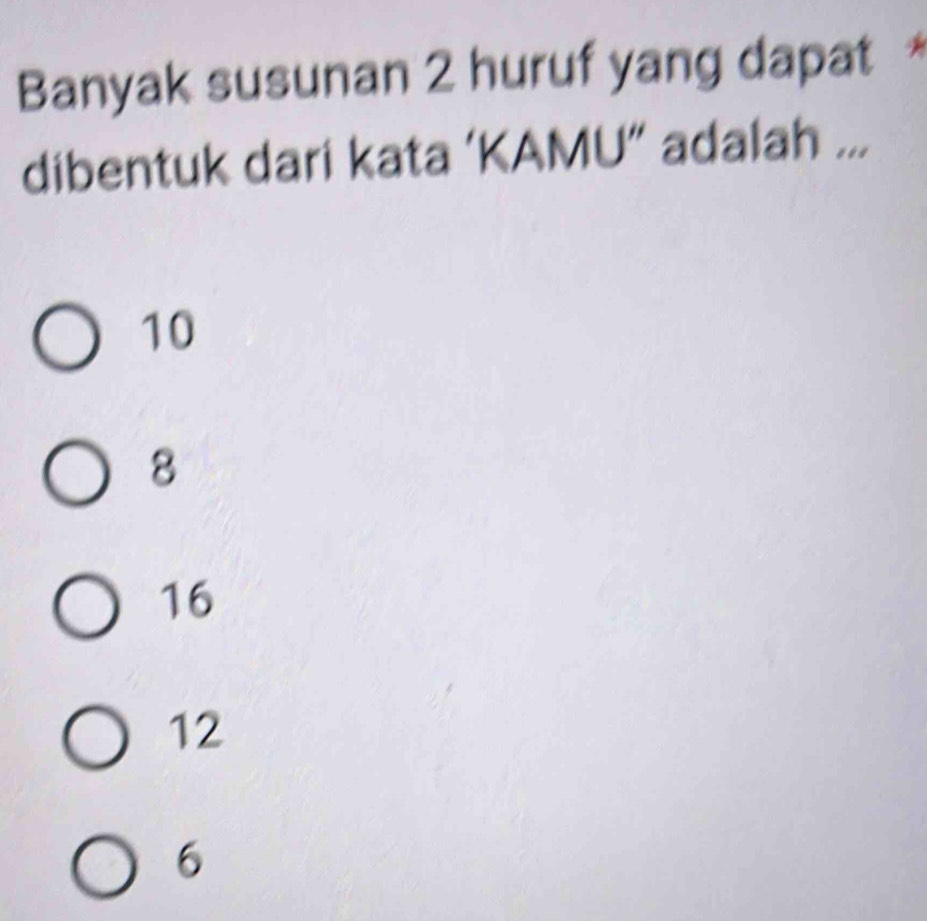 Banyak susunan 2 huruf yang dapat *
dibentuk dari kata ‘KAMU” adalah ...
10
8
16
12
6