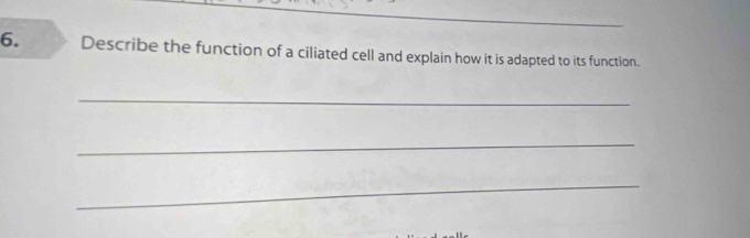 Describe the function of a ciliated cell and explain how it is adapted to its function. 
_ 
_ 
_