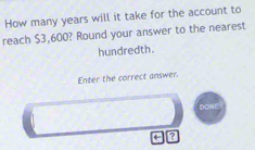 How many years will it take for the account to 
reach $3,600? Round your answer to the nearest 
hundredth. 
Enter the correct answer. 
?