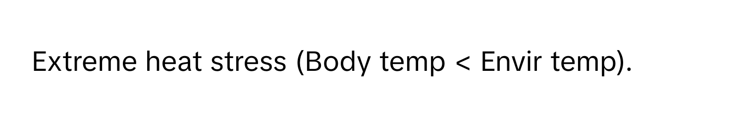 Extreme heat stress (Body temp < Envir temp).