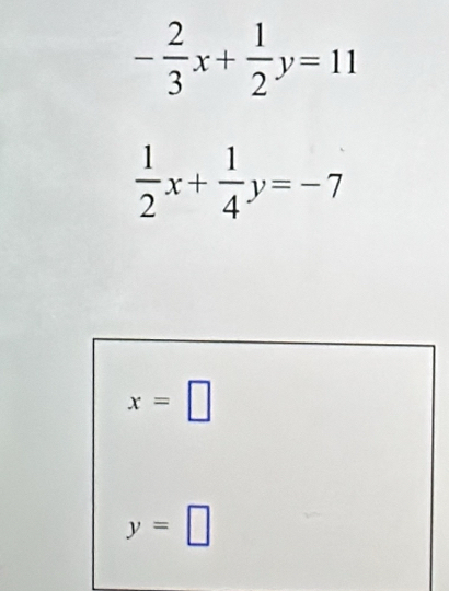 - 2/3 x+ 1/2 y=11
 1/2 x+ 1/4 y=-7
x=□
y=□