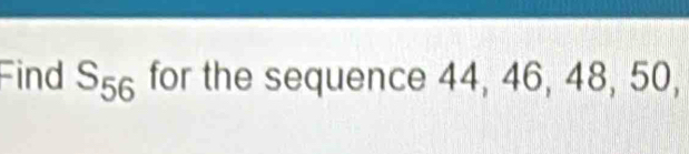 Find S_56 for the sequence 44, 46, 48, 50,