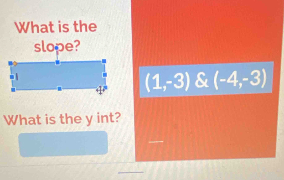 What is the 
slope?
(1,-3)(-4,-3)
What is the y int? 
_