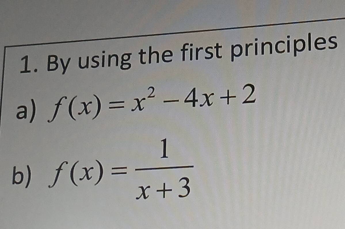 By using the first principles 
a) f(x)=x^2-4x+2
b) f(x)= 1/x+3 