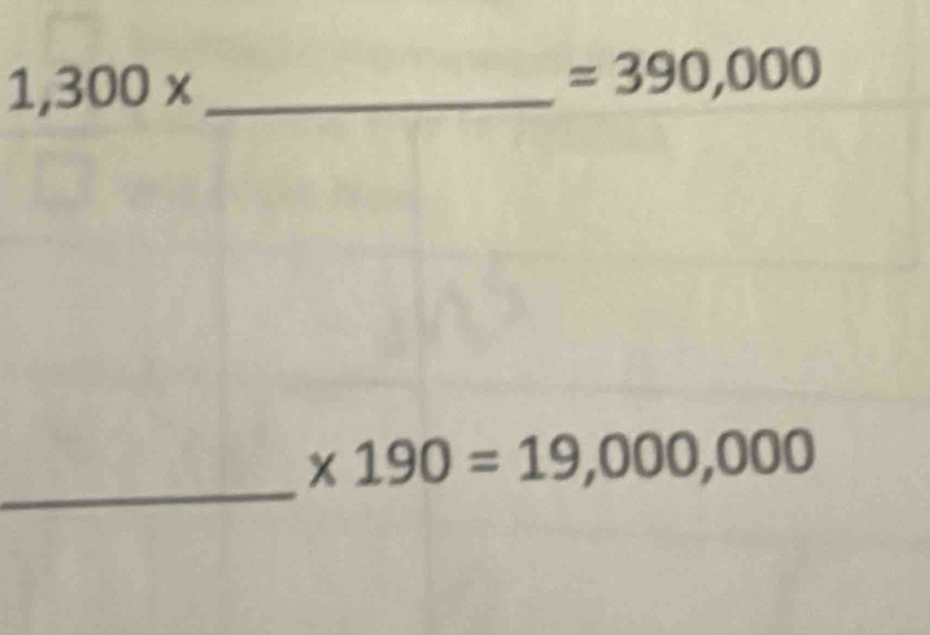 1,300x _ 
=390,000
_
* 190=19,000,000