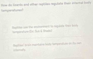 How do lizards and other reptiles regulate their internal body
temperatures?
Reptilss use the environment to regulate their body
tamperature (Ex: Sun & Shade)
Raptiles' brain maintains body temperature on its own
internally.