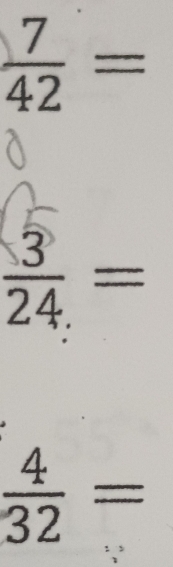  7/42 =
 3/24. =
 4/32 =