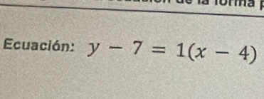 forma 
Ecuación: y-7=1(x-4)