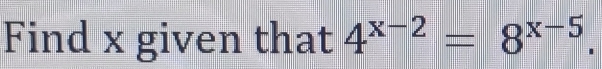 Find x given that 4^(x-2)=8^(x-5).
