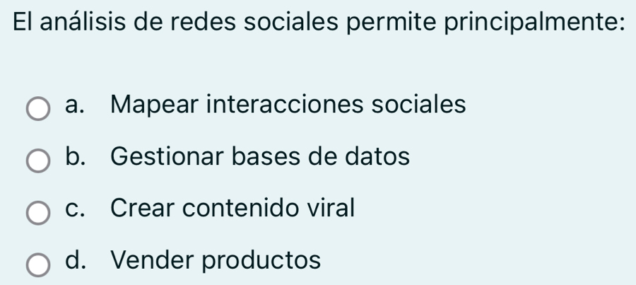 El análisis de redes sociales permite principalmente:
a. Mapear interacciones sociales
b. Gestionar bases de datos
c. Crear contenido viral
d. Vender productos