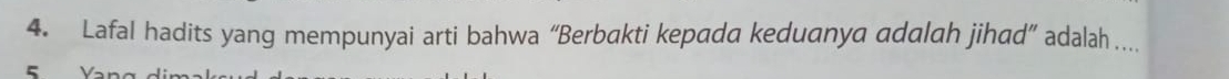 Lafal hadits yang mempunyai arti bahwa “Berbakti kepada keduanya adalah jihad” adalah ._
5 Yan