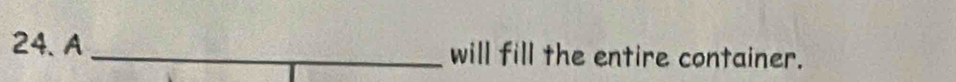 A _will fill the entire container.