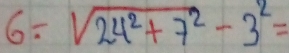 6=sqrt(24^2+7^2)-3^2=