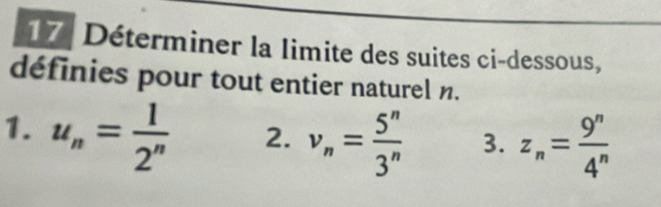 Déterminer la limite des suites ci-dessous, 
définies pour tout entier naturel n. 
1. u_n= 1/2^n  2. v_n= 5^n/3^n  3. z_n= 9^n/4^n 