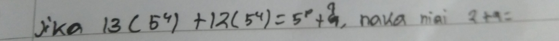 Jika 13(5^4)+12(5^4)=5^(10)+9 , naua niai 2+9=