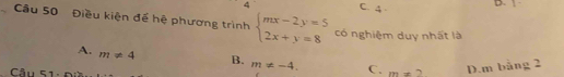 4 C. 4. D.
Câu 50 Điều kiện để hệ phương trình beginarrayl mx-2y=5 2x+y=8endarray. có nghiệm duy nhất là
A. m!= 4 B. m!= -4. C. m=2 D. m bằng 2
Câu 51: Đ