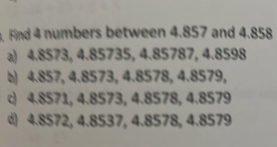 Solved: Find 4 numbers between 4.857 and 4.858 a) 4.8573, 4.85735, 4. ...