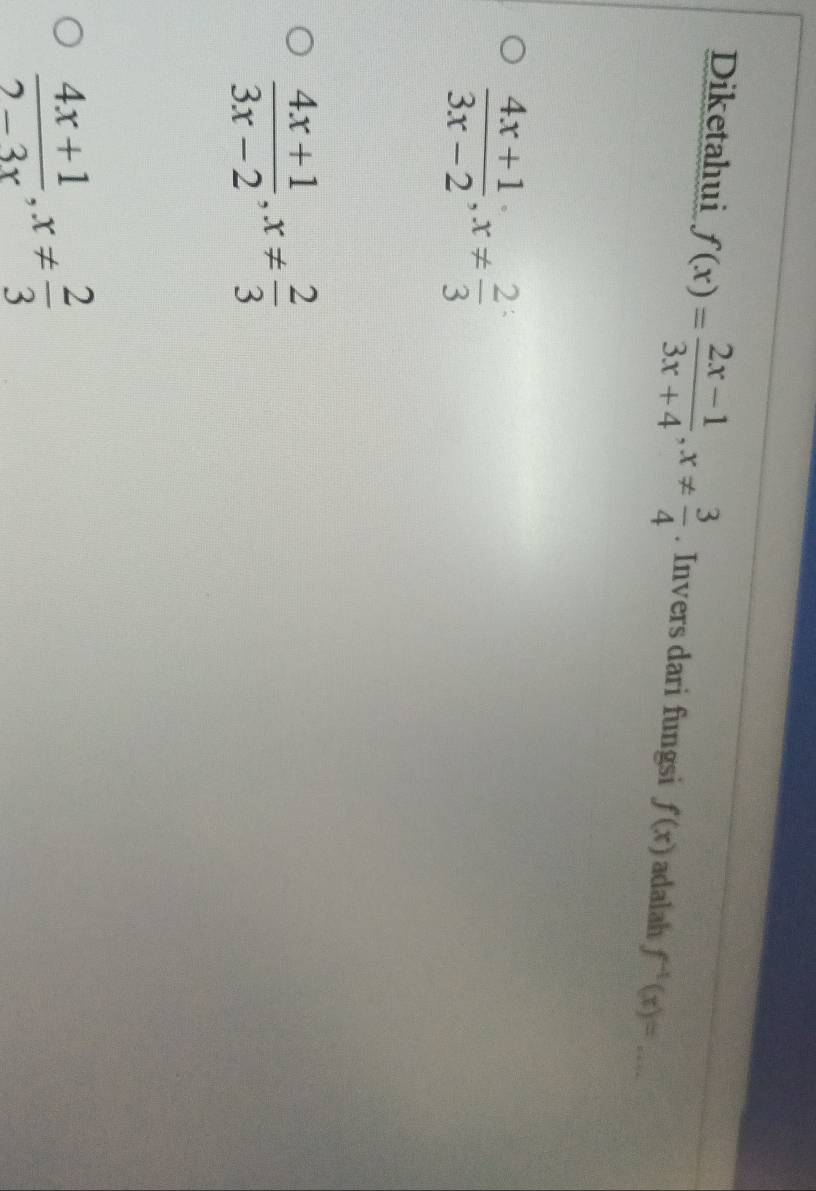 Diketahui f(x)= (2x-1)/3x+4 , x!=  3/4 . Invers dari fungsi f(x) adalah f^(-1)(x)= _
 (4x+1)/3x-2 , x!=  2/3 
 (4x+1)/3x-2 , x!=  2/3 
 (4x+1)/2-3x , x!=  2/3 