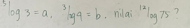 ^5log 3=a, ^3log 9=b. nilai^(12)log 75 7