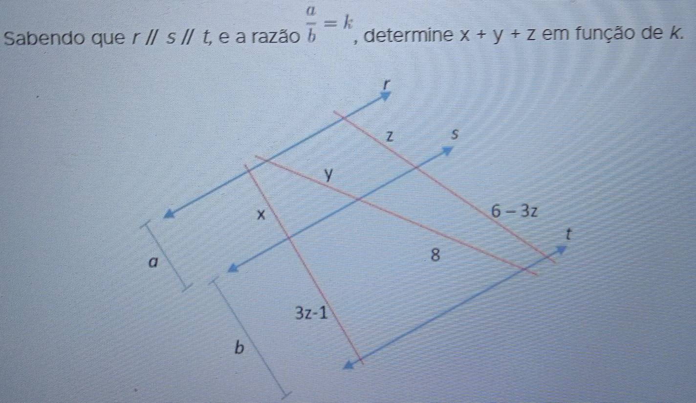 Sabendo que rparallel sparallel t, e a razão  a/b =k , determine x+y+z em função de k.
r
Z
y
×
6-3z
t
a
8
3z-1
b