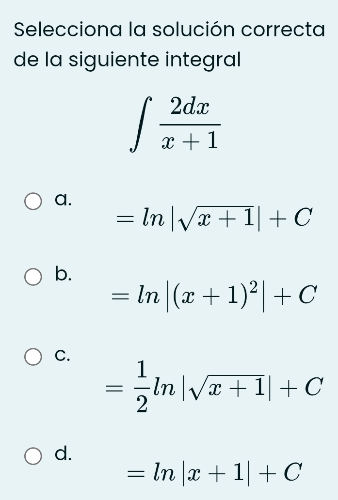 Selecciona la solución correcta
de la siguiente integral
∈t  2dx/x+1 
a.
=ln |sqrt(x+1)|+C
b.
=ln |(x+1)^2|+C
C.
= 1/2 ln |sqrt(x+1)|+C
d.
=ln |x+1|+C