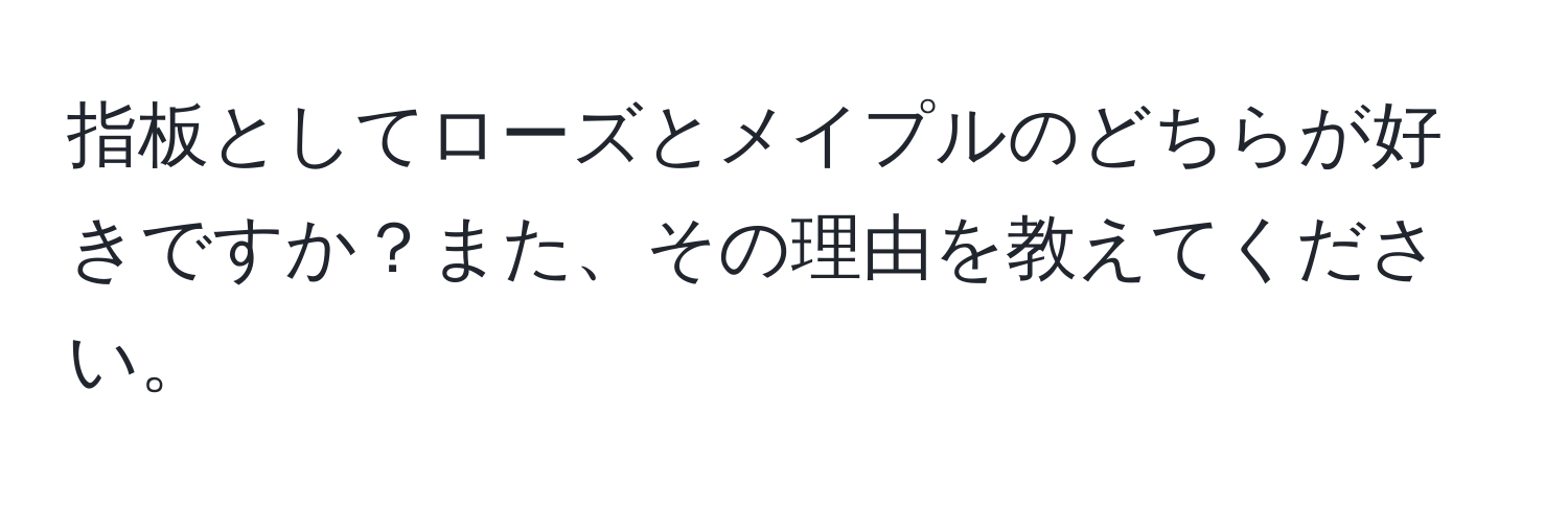 指板としてローズとメイプルのどちらが好きですか？また、その理由を教えてください。