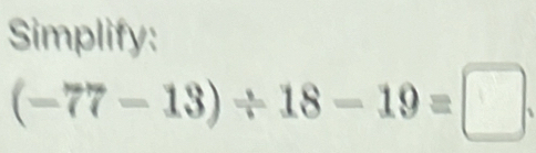 Simplify:
(-77-13)/ 18-19=□