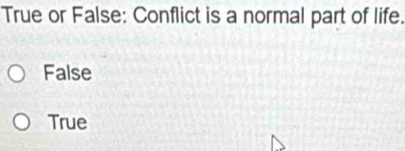 True or False: Conflict is a normal part of life.
False
True