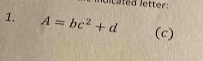 Idicated letter: 
1. A=bc^2+d (c)