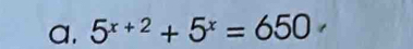 a, 5^(x+2)+5^x=650