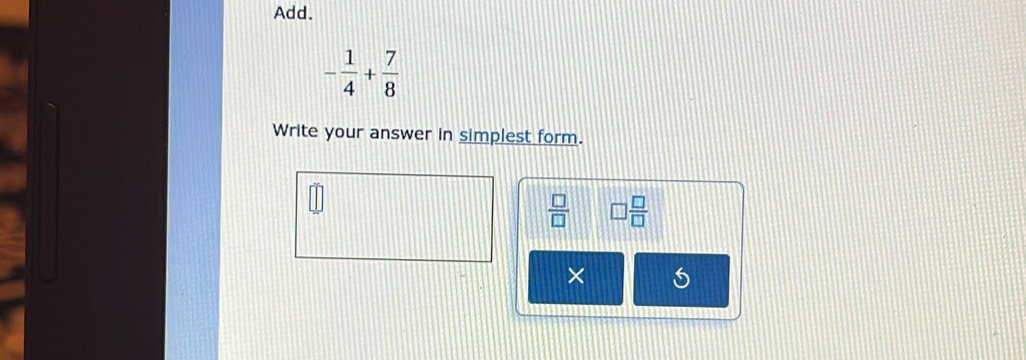 Add.
- 1/4 + 7/8 
Write your answer in simplest form.
 □ /□   □  □ /□  
×