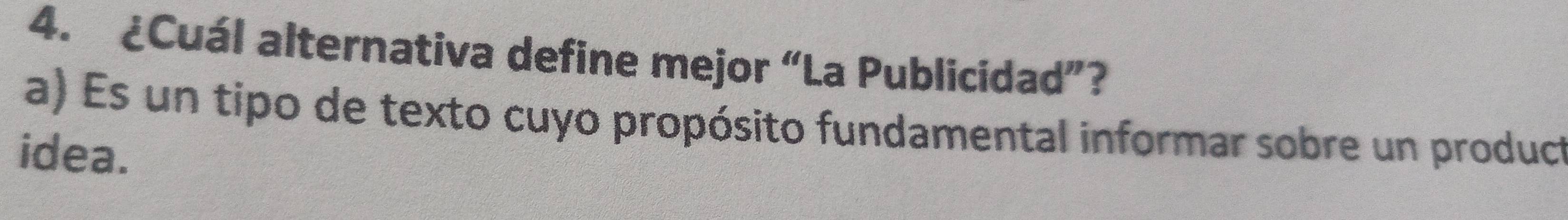 ¿Cuál alternativa define mejor “La Publicidad”?
a) Es un tipo de texto cuyo propósito fundamental informar sobre un producto
idea.