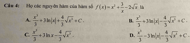 Họ các nguyên hàm của hàm số f(x)=x^2+ 3/x -2sqrt(x) là
A.  x^3/3 +3ln |x|+ 4/3 sqrt(x^3)+C.  x^3/3 +3ln |x|- 4/3 sqrt(x^3)+C. 
B.
C.  x^3/3 +3ln x- 4/3 sqrt(x^3).  x^3/3 -3ln |x|- 4/3 sqrt(x^3)+C. 
D.