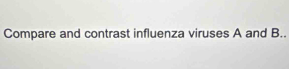 Compare and contrast influenza viruses A and B..