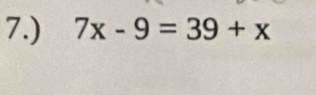 7.) 7x-9=39+x